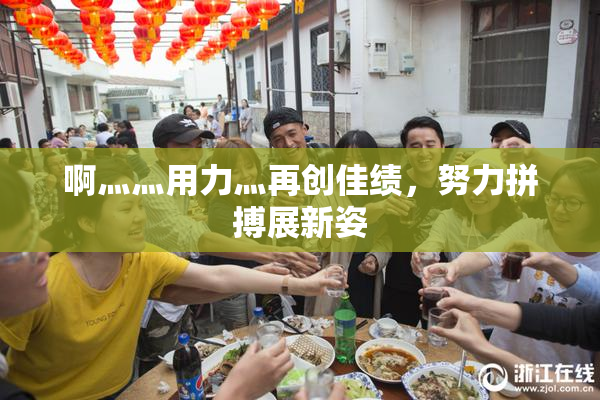 啊灬灬用力灬再创佳绩，努力拼搏展新姿