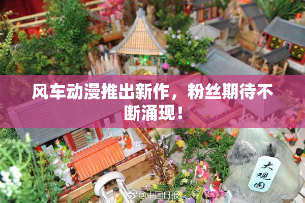 风车动漫推出新作，粉丝期待不断涌现！
