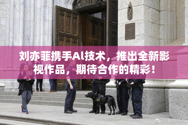 刘亦菲携手Al技术，推出全新影视作品，期待合作的精彩！