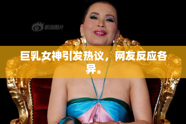 巨乳女神引发热议，网友反应各异。