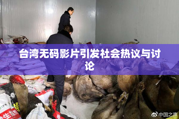 台湾无码影片引发社会热议与讨论