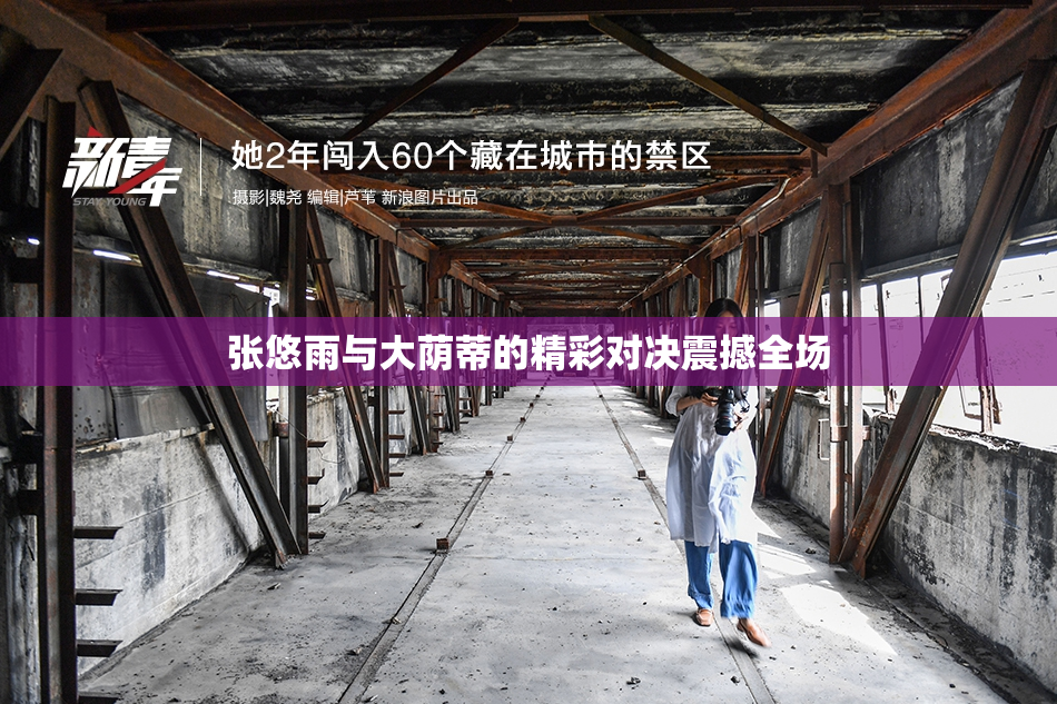 张悠雨与大荫蒂的精彩对决震撼全场