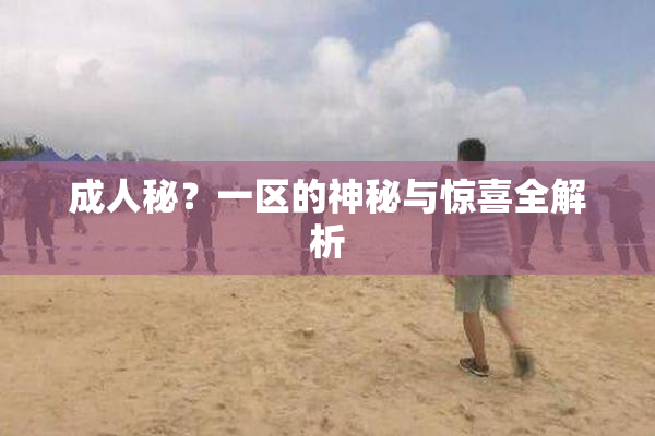 成人秘？一区的神秘与惊喜全解析