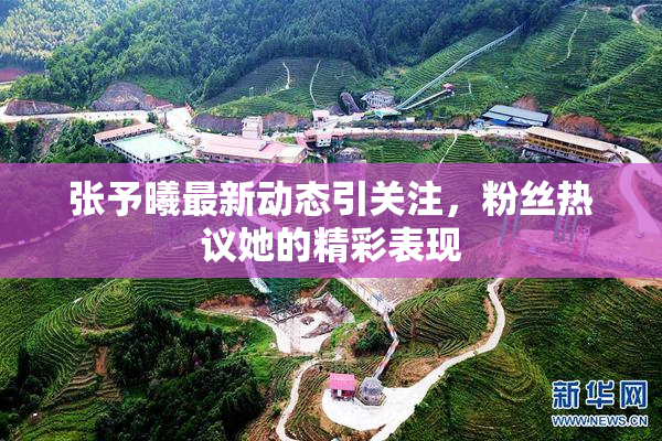 张予曦最新动态引关注，粉丝热议她的精彩表现