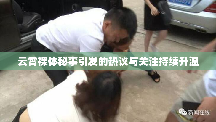 云霄裸体秘事引发的热议与关注持续升温