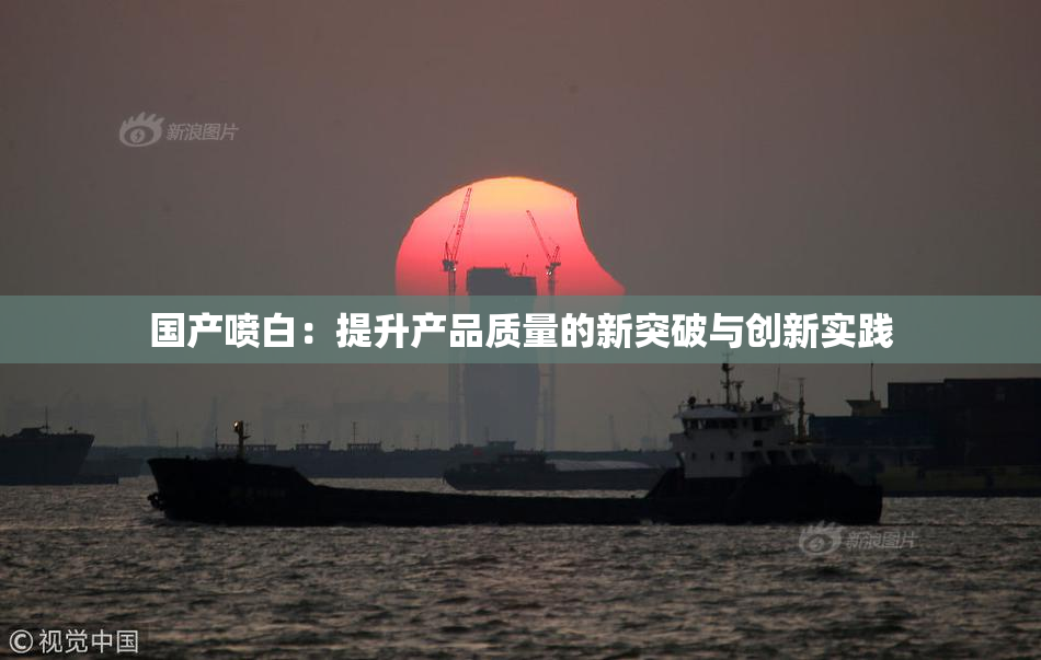 国产喷白：提升产品质量的新突破与创新实践