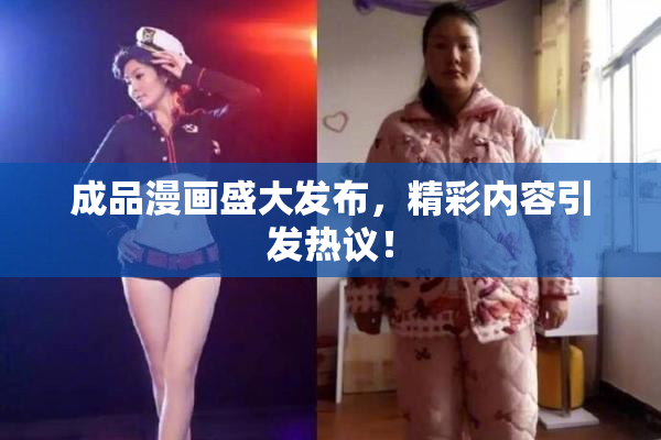 成品漫画盛大发布，精彩内容引发热议！
