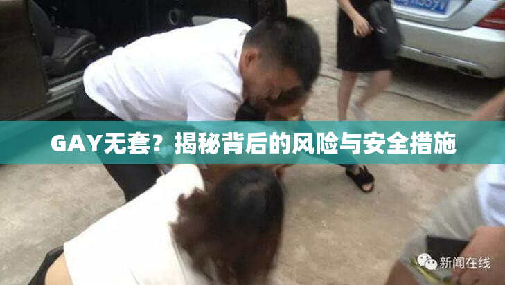 GAY无套？揭秘背后的风险与安全措施