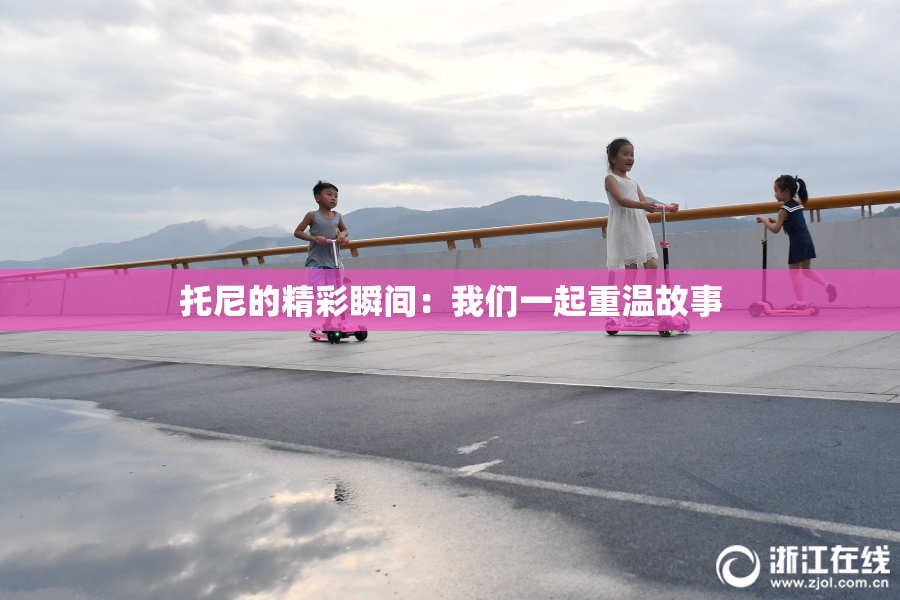 托尼的精彩瞬间：我们一起重温故事