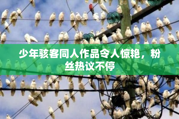 少年骇客同人作品令人惊艳，粉丝热议不停