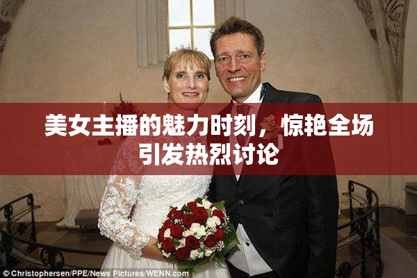 美女主播的魅力时刻，惊艳全场引发热烈讨论