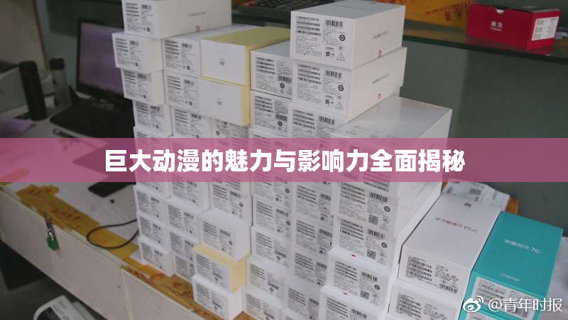 巨大动漫的魅力与影响力全面揭秘