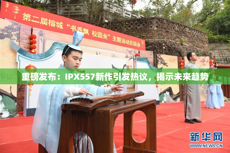重磅发布：IPX557新作引发热议，揭示未来趋势