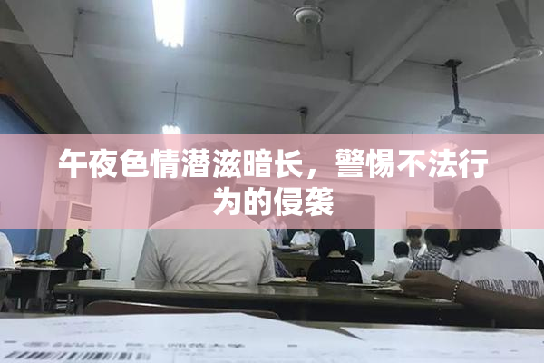 午夜色情潜滋暗长，警惕不法行为的侵袭