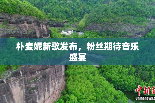 朴麦妮新歌发布，粉丝期待音乐盛宴
