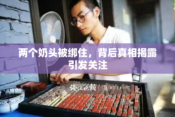 两个奶头被绑住，背后真相揭露引发关注