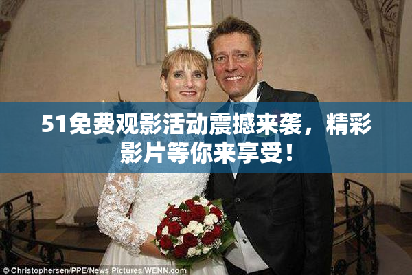 51免费观影活动震撼来袭，精彩影片等你来享受！