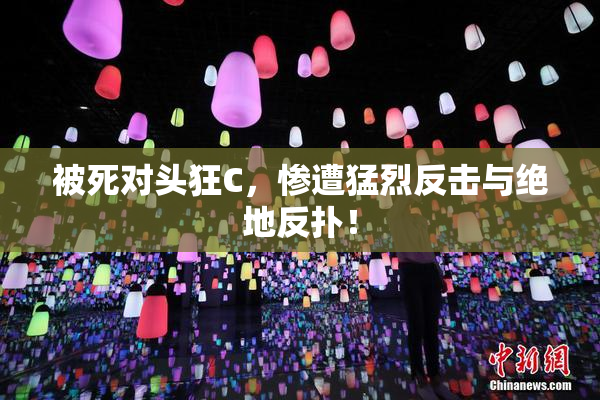 被死对头狂C，惨遭猛烈反击与绝地反扑！