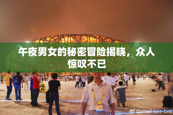 午夜男女的秘密冒险揭晓，众人惊叹不已