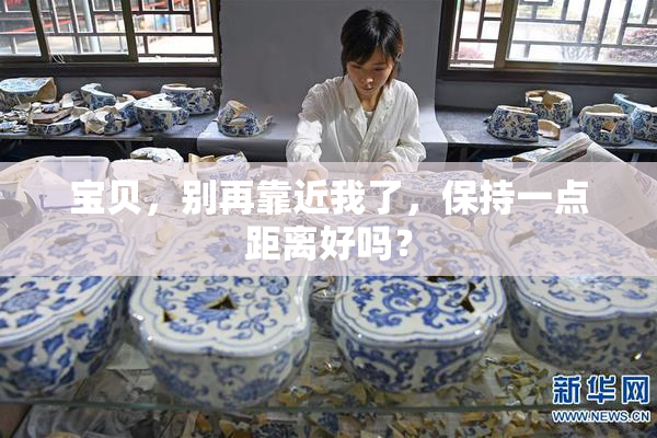 宝贝，别再靠近我了，保持一点距离好吗？