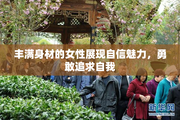 丰满身材的女性展现自信魅力，勇敢追求自我