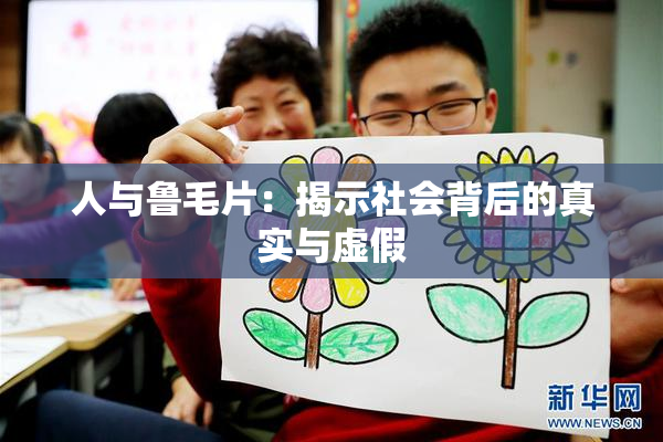 人与鲁毛片：揭示社会背后的真实与虚假