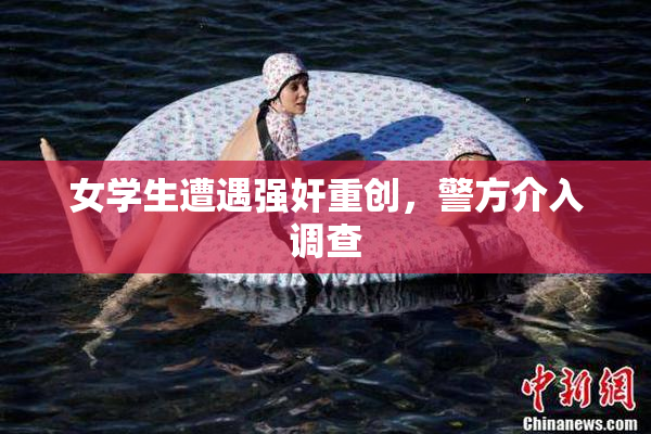 女学生遭遇强奸重创，警方介入调查