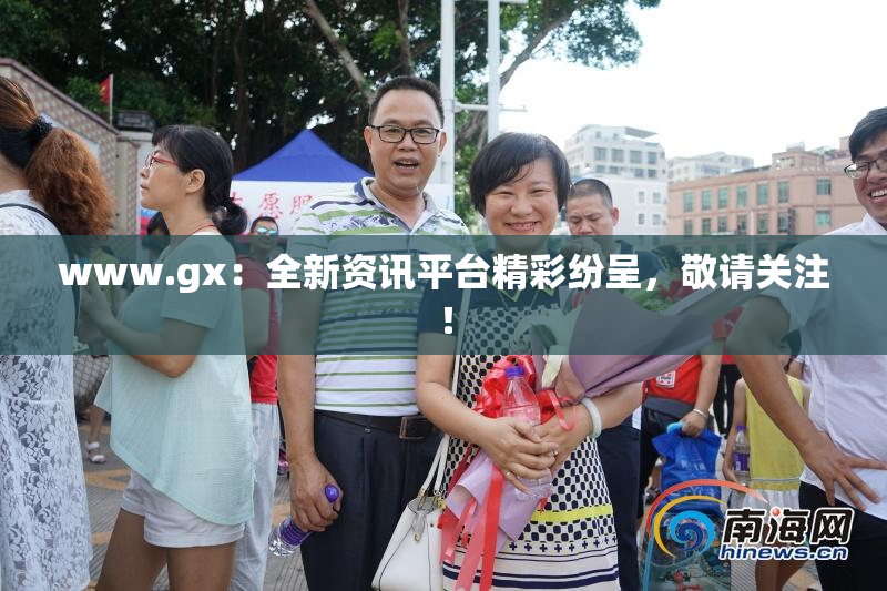 www.gx：全新资讯平台精彩纷呈，敬请关注！