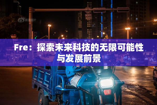 Fre：探索未来科技的无限可能性与发展前景