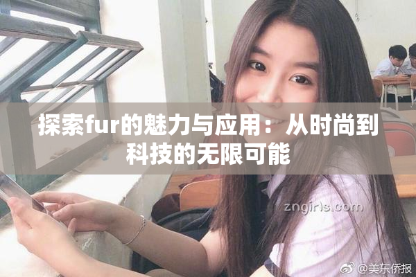探索fur的魅力与应用：从时尚到科技的无限可能