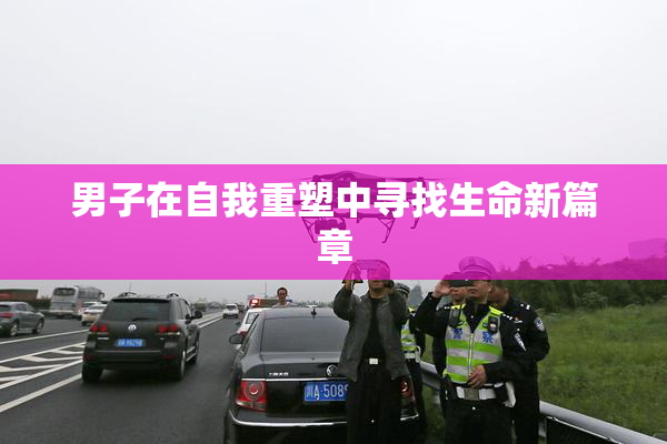 男子在自我重塑中寻找生命新篇章
