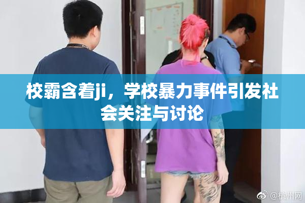 校霸含着ji，学校暴力事件引发社会关注与讨论