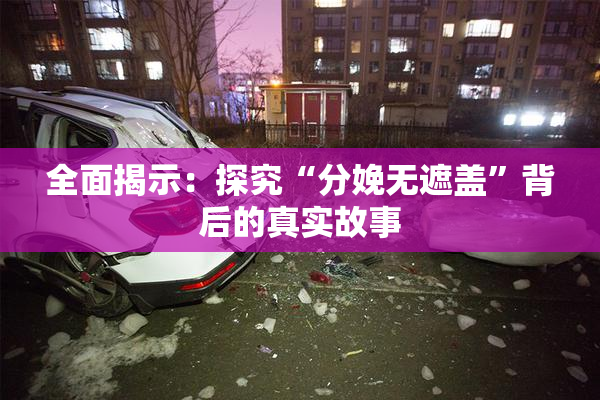 全面揭示：探究“分娩无遮盖”背后的真实故事