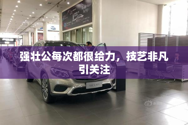 强壮公每次都很给力，技艺非凡引关注