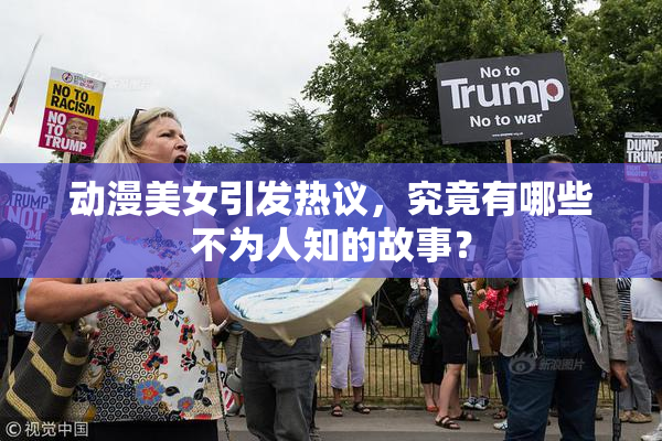 动漫美女引发热议，究竟有哪些不为人知的故事？