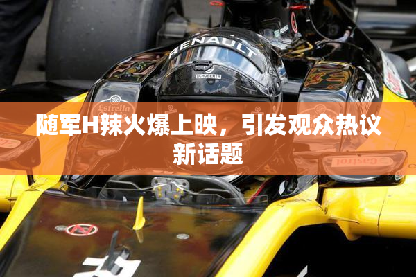 随军H辣火爆上映，引发观众热议新话题