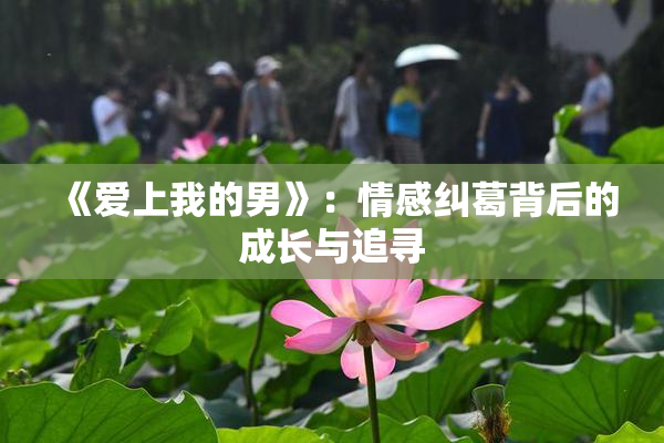 《爱上我的男》：情感纠葛背后的成长与追寻
