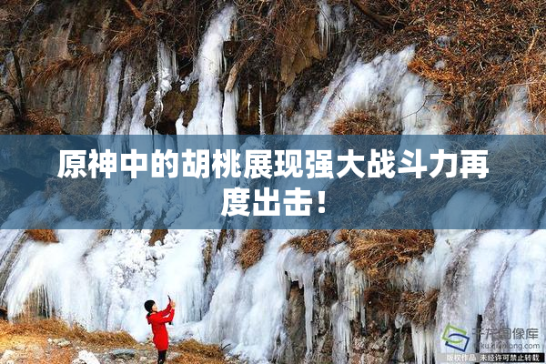 原神中的胡桃展现强大战斗力再度出击！