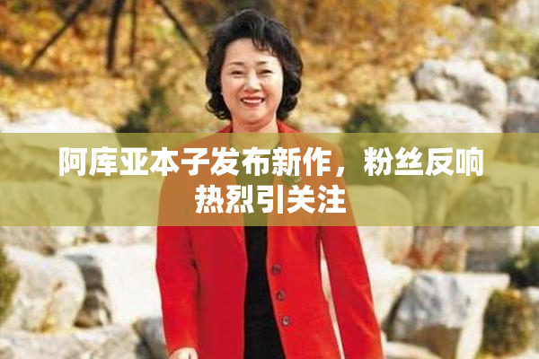 阿库亚本子发布新作，粉丝反响热烈引关注