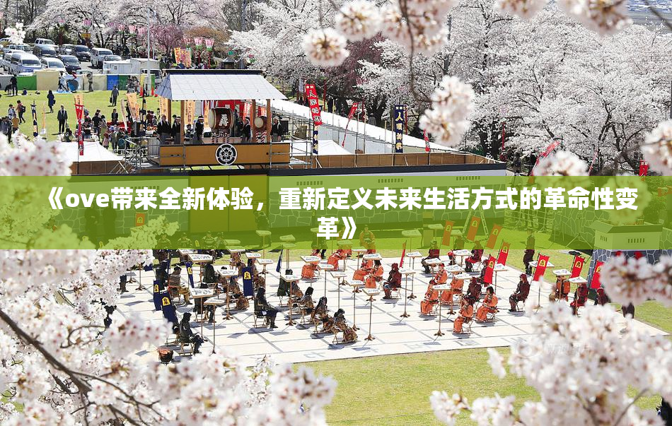 《ove带来全新体验，重新定义未来生活方式的革命性变革》