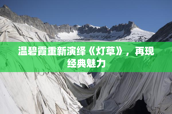 温碧霞重新演绎《灯草》，再现经典魅力