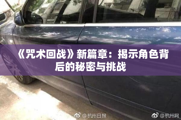 《咒术回战》新篇章：揭示角色背后的秘密与挑战