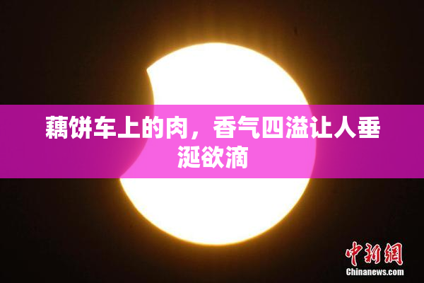 藕饼车上的肉，香气四溢让人垂涎欲滴