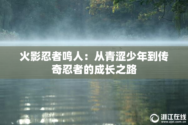 火影忍者鸣人：从青涩少年到传奇忍者的成长之路