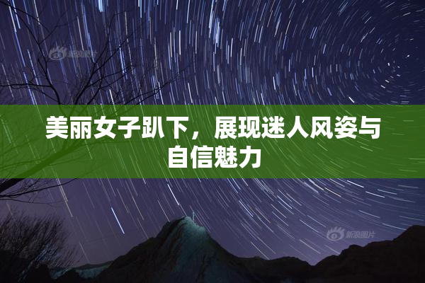 美丽女子趴下，展现迷人风姿与自信魅力