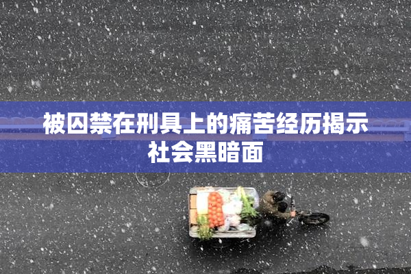被囚禁在刑具上的痛苦经历揭示社会黑暗面