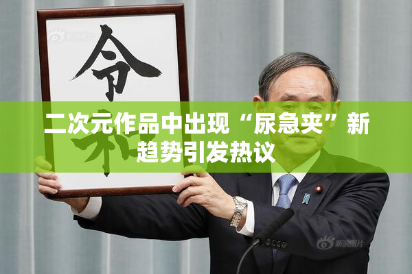 二次元作品中出现“尿急夹”新趋势引发热议