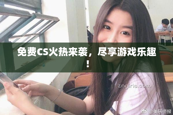 免费CS火热来袭，尽享游戏乐趣！