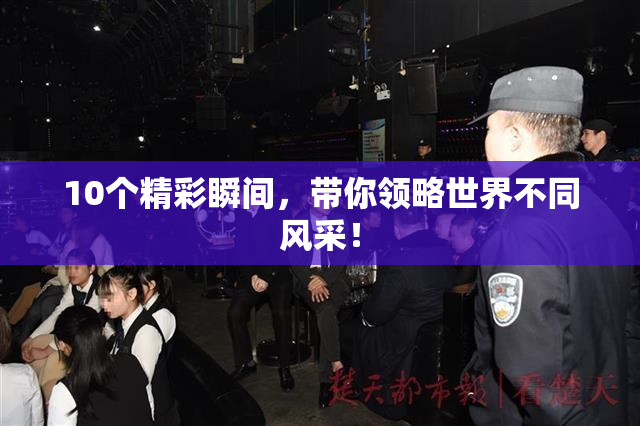 10个精彩瞬间，带你领略世界不同风采！
