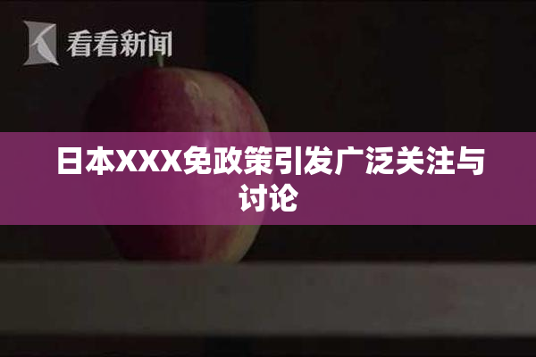 日本XXX免政策引发广泛关注与讨论